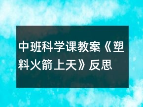 中班科学课教案《塑料火箭上天》反思