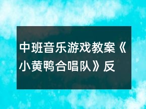 中班音乐游戏教案《小黄鸭合唱队》反思