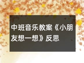 中班音乐教案《小朋友想一想》反思