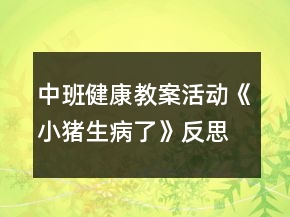 中班健康教案活动《小猪生病了》反思