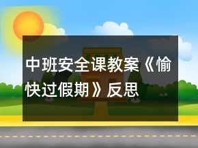 中班安全课教案《愉快过假期》反思