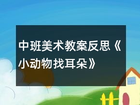 中班美术教案反思《小动物找耳朵》