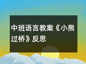 中班语言教案《小熊过桥》反思