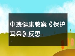 中班健康教案《保护耳朵》反思
