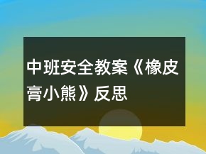 中班安全教案《橡皮膏小熊》反思