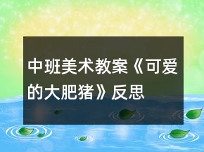 中班美术教案《可爱的大肥猪》反思