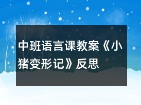 中班语言课教案《小猪变形记》反思