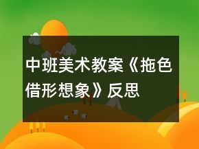 中班美术教案《拖色借形想象》反思