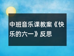 中班音乐课教案《快乐的六一》反思