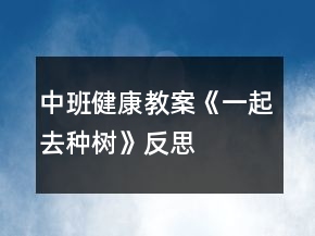 中班健康教案《一起去种树》反思