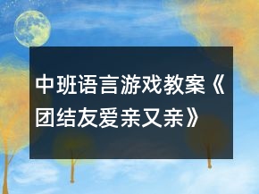 中班语言游戏教案《团结友爱亲又亲》反思