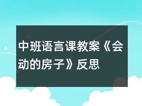 中班语言课教案《会动的房子》反思