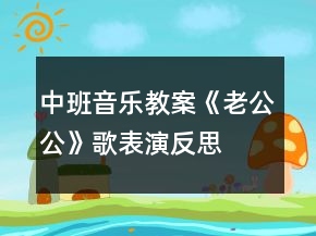 中班音乐教案《老公公》歌表演反思