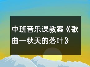 中班音乐课教案《歌曲―秋天的落叶》反思