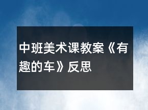 中班美术课教案《有趣的车》反思