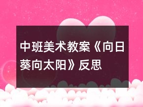 中班美术教案《向日葵向太阳》反思