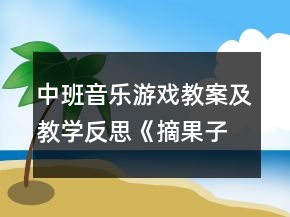 中班音乐游戏教案及教学反思《摘果子》