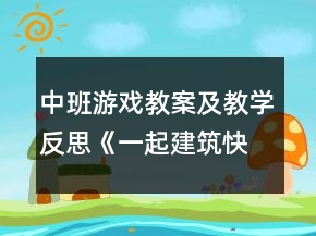 中班游戏教案及教学反思《一起建筑快乐多》