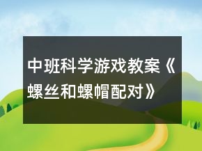 中班科学游戏教案《螺丝和螺帽配对》