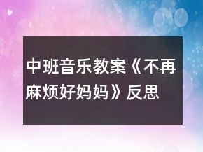 中班音乐教案《不再麻烦好妈妈》反思
