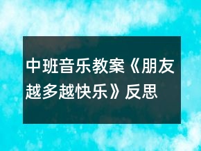 中班音乐教案《朋友越多越快乐》反思