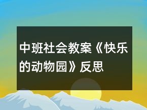 中班社会教案《快乐的动物园》反思
