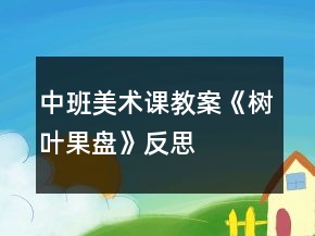 中班美术课教案《树叶果盘》反思