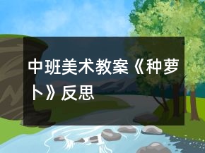 中班美术教案《种萝卜》反思