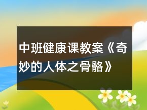 中班健康课教案《奇妙的人体之骨骼》反思