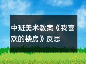 中班美术教案《我喜欢的楼房》反思