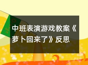 中班表演游戏教案《萝卜回来了》反思