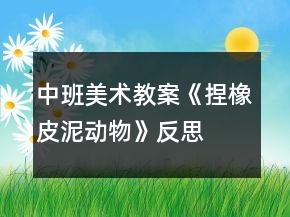 中班美术教案《捏橡皮泥动物》反思