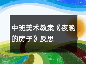 中班美术教案《夜晚的房子》反思