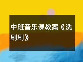 中班音乐课教案《洗刷刷》