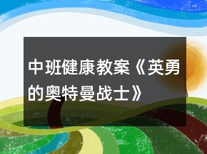 中班健康教案《英勇的奥特曼战士》