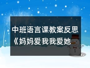 中班语言课教案反思《妈妈爱我我爱她》