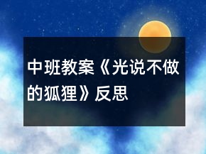 中班教案《光说不做的狐狸》反思