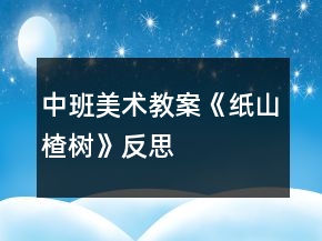 中班美术教案《纸山楂树》反思