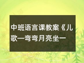 中班语言课教案《儿歌―弯弯月亮坐一桌&amp;amp;amp;amp;gt》