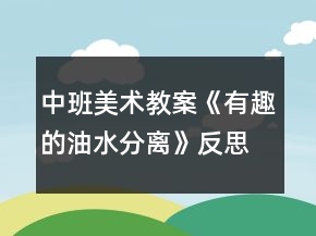 中班美术教案《有趣的油水分离》反思