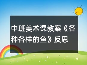 中班美术课教案《各种各样的鱼》反思