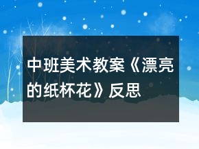 中班美术教案《漂亮的纸杯花》反思