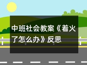中班社会教案《着火了,怎么办》反思