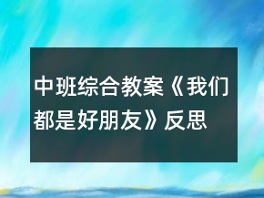 中班综合教案《我们都是好朋友》反思