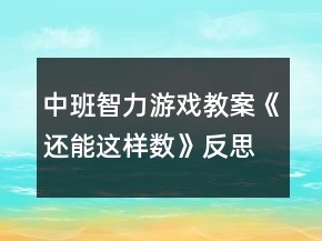 中班智力游戏教案《还能这样数》反思
