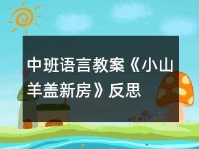 中班语言教案《小山羊盖新房》反思