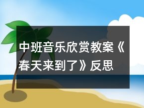 中班音乐欣赏教案《春天来到了》反思