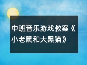 中班音乐游戏教案《小老鼠和大黑猫》反思