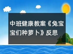 中班健康教案《兔宝宝们种萝卜》反思