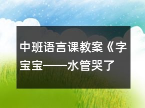 中班语言课教案《字宝宝――水管哭了》反思